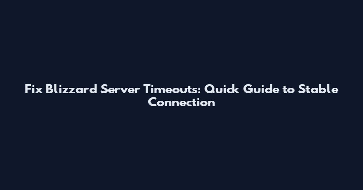 Fix Blizzard Server Timeouts: Quick Guide to Stable Connection