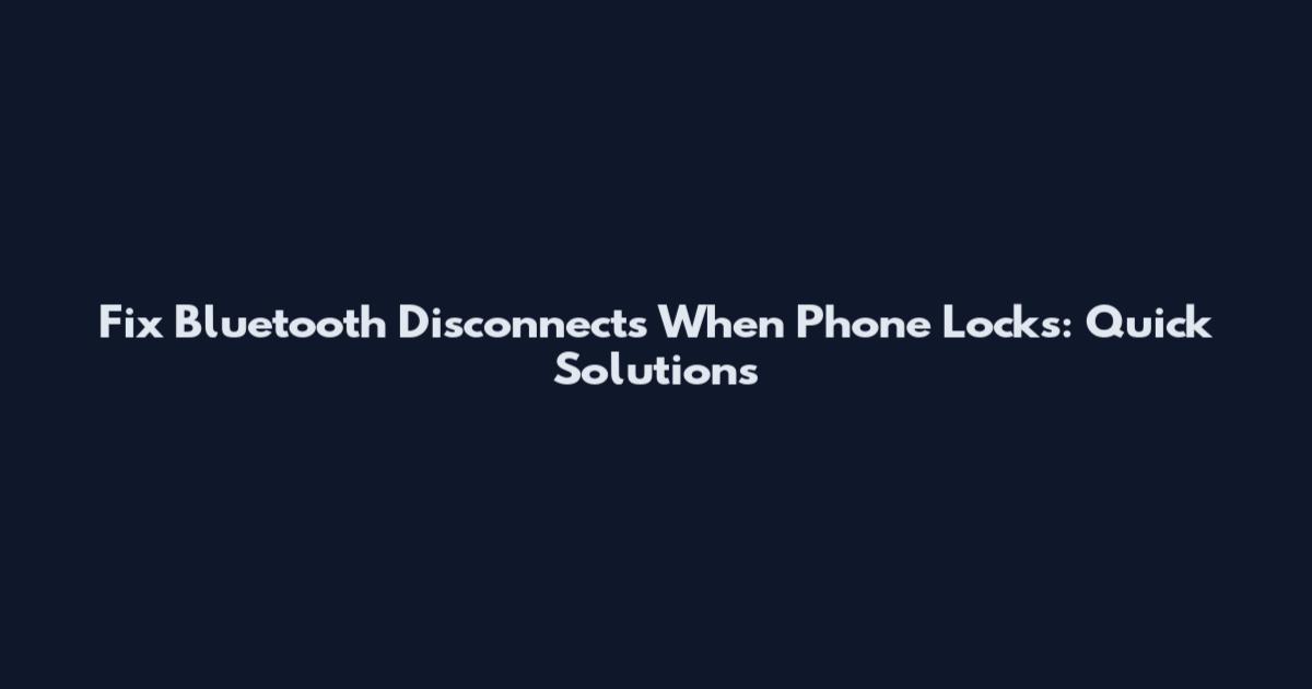 Fix Bluetooth Disconnects When Phone Locks: Quick Solutions