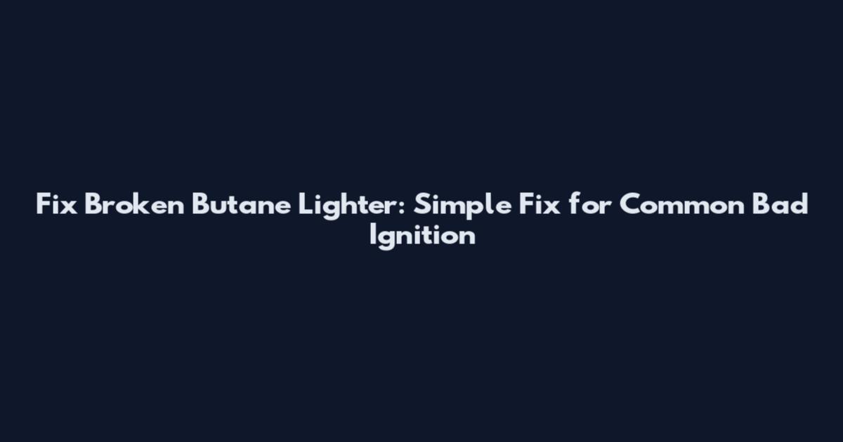 Fix Broken Butane Lighter: Simple Fix for Common Bad Ignition