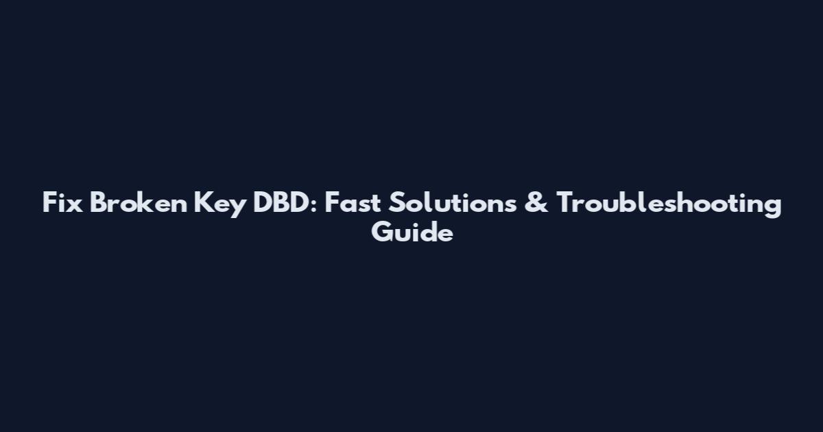 Fix Broken Key DBD: Fast Solutions & Troubleshooting Guide
