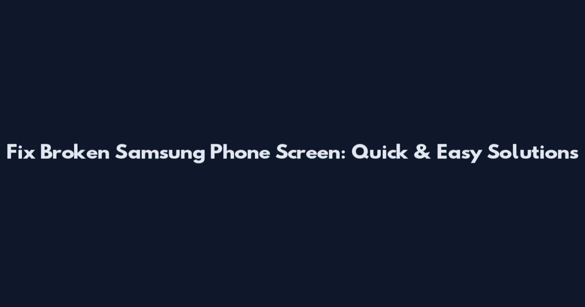 Fix Broken Samsung Phone Screen: Quick & Easy Solutions