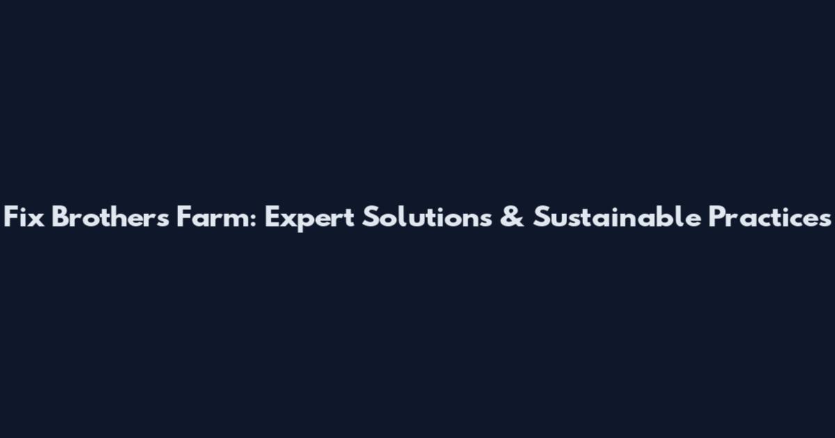 Fix Brothers Farm: Expert Solutions & Sustainable Practices