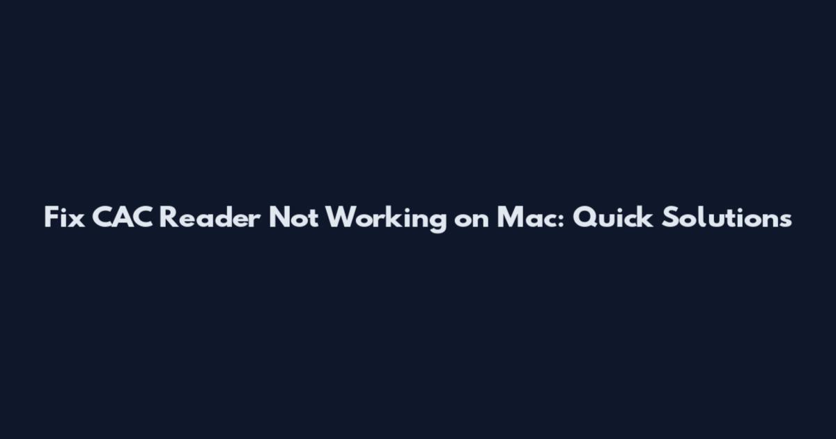 Fix CAC Reader Not Working on Mac: Quick Solutions
