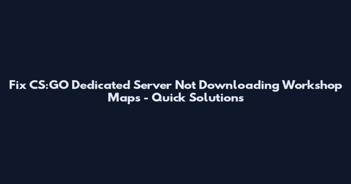 Fix CS:GO Dedicated Server Not Downloading Workshop Maps - Quick Solutions