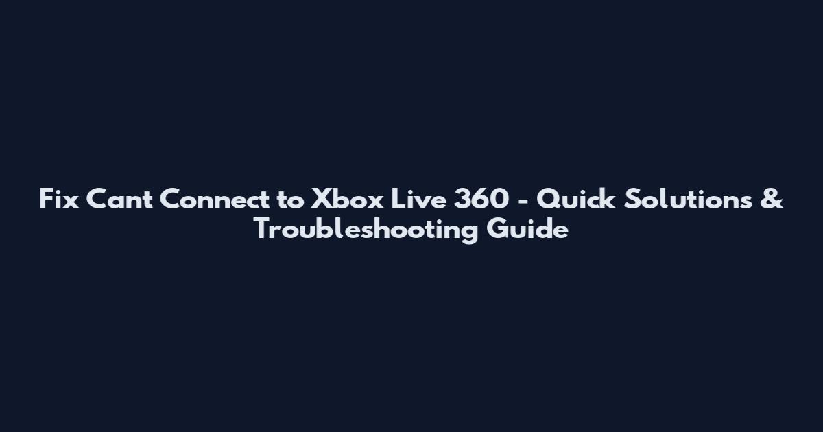 Fix Can't Connect to Xbox Live 360 - Quick Solutions & Troubleshooting Guide