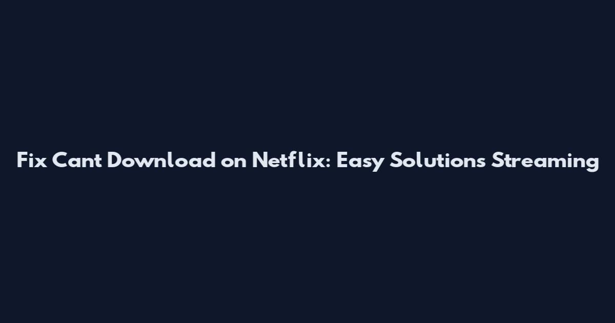 Fix Can't Download on Netflix: Easy Solutions Streaming