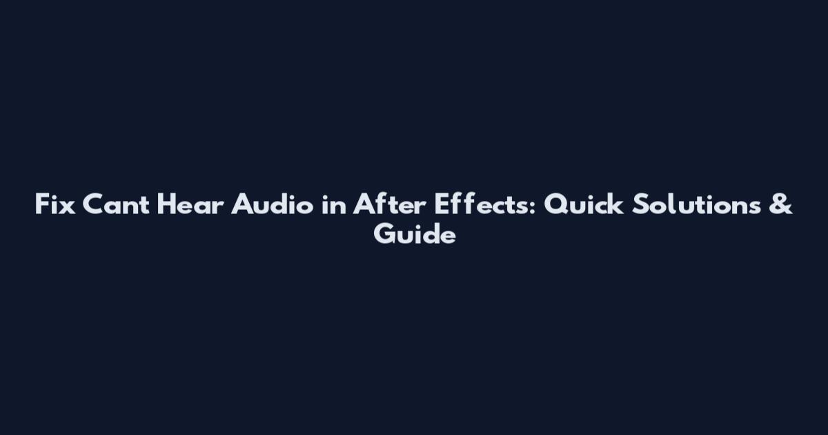 Fix Can't Hear Audio in After Effects: Quick Solutions & Guide