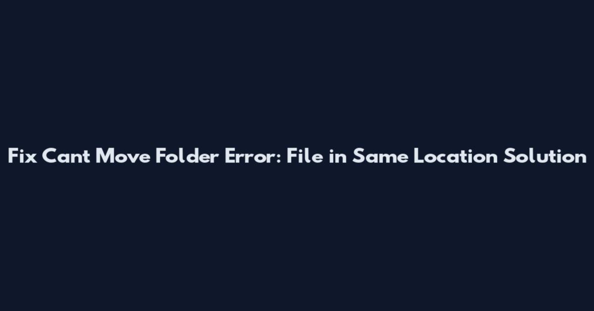 Fix Can't Move Folder Error: File in Same Location Solution