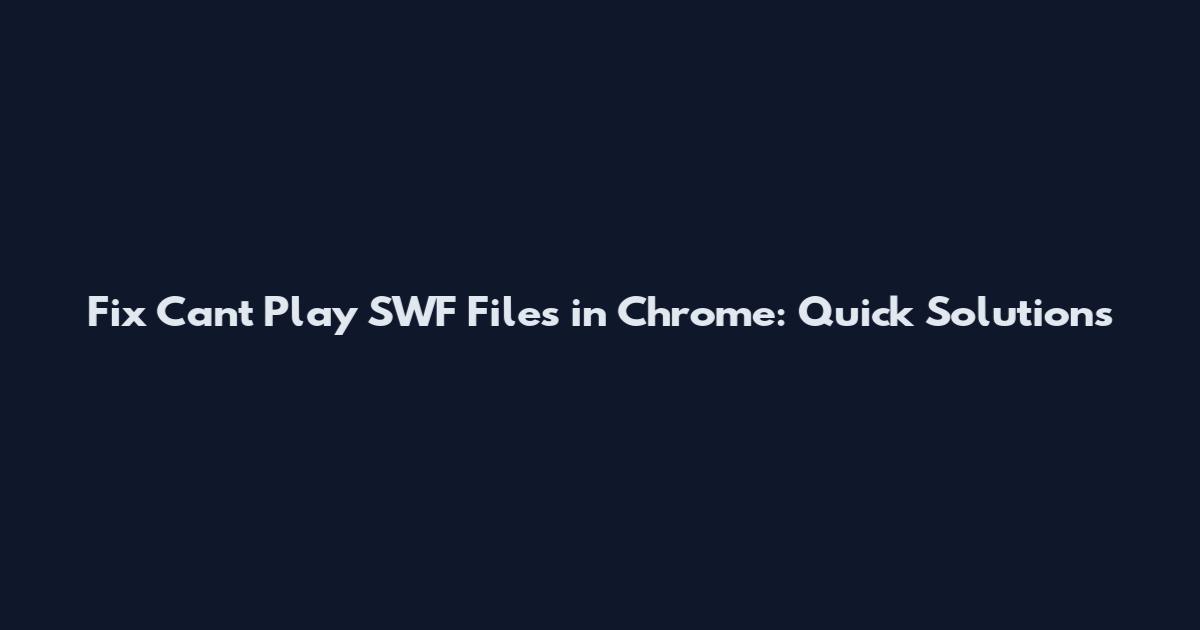Fix Can't Play SWF Files in Chrome: Quick Solutions