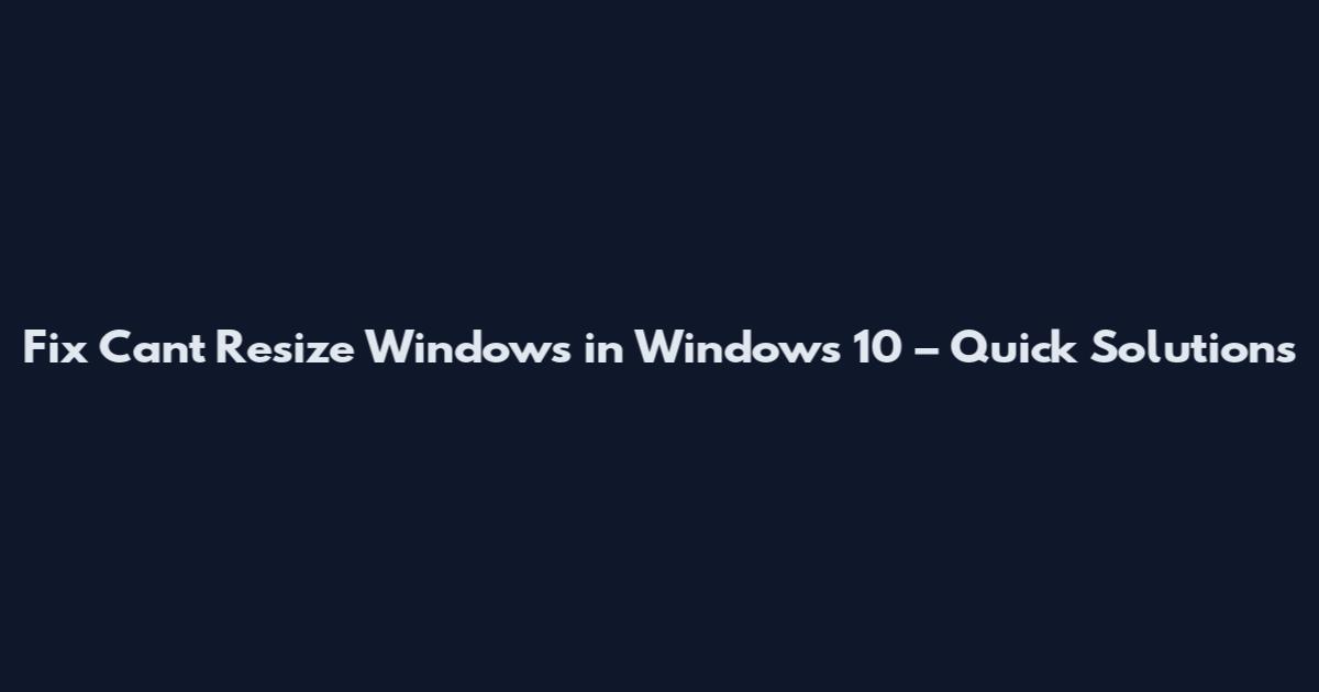 Fix Can't Resize Windows in Windows 10 – Quick Solutions