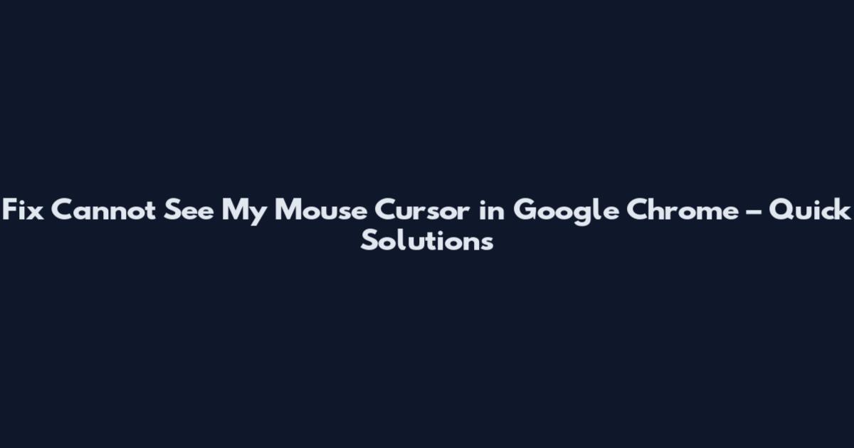 Fix Cannot See My Mouse Cursor in Google Chrome – Quick Solutions
