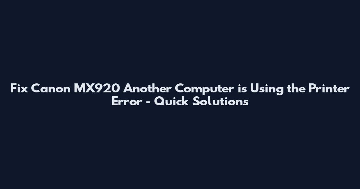 Fix Canon MX920 'Another Computer is Using the Printer' Error - Quick Solutions