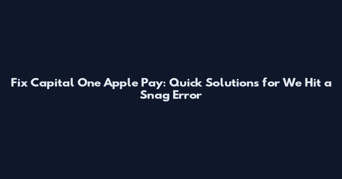 Fix Capital One Apple Pay: Quick Solutions for We Hit a Snag Error