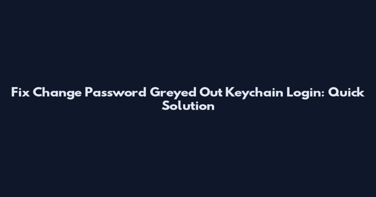 Fix Change Password Greyed Out Keychain Login: Quick Solution