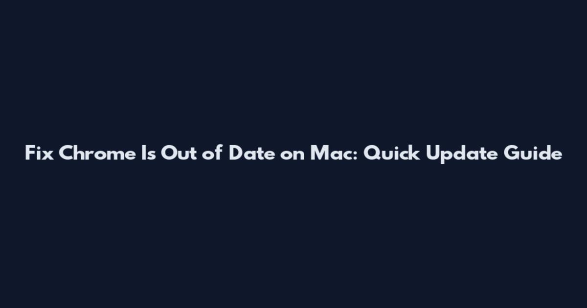Fix Chrome Is Out of Date on Mac: Quick Update Guide