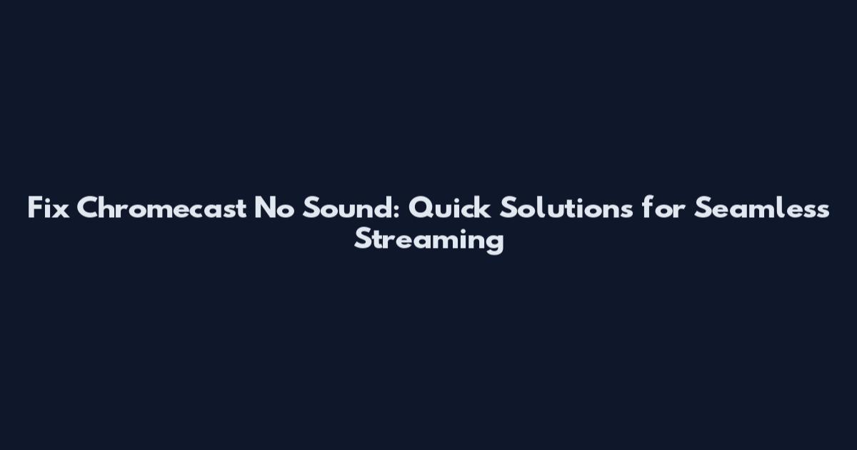 Fix Chromecast No Sound: Quick Solutions for Seamless Streaming