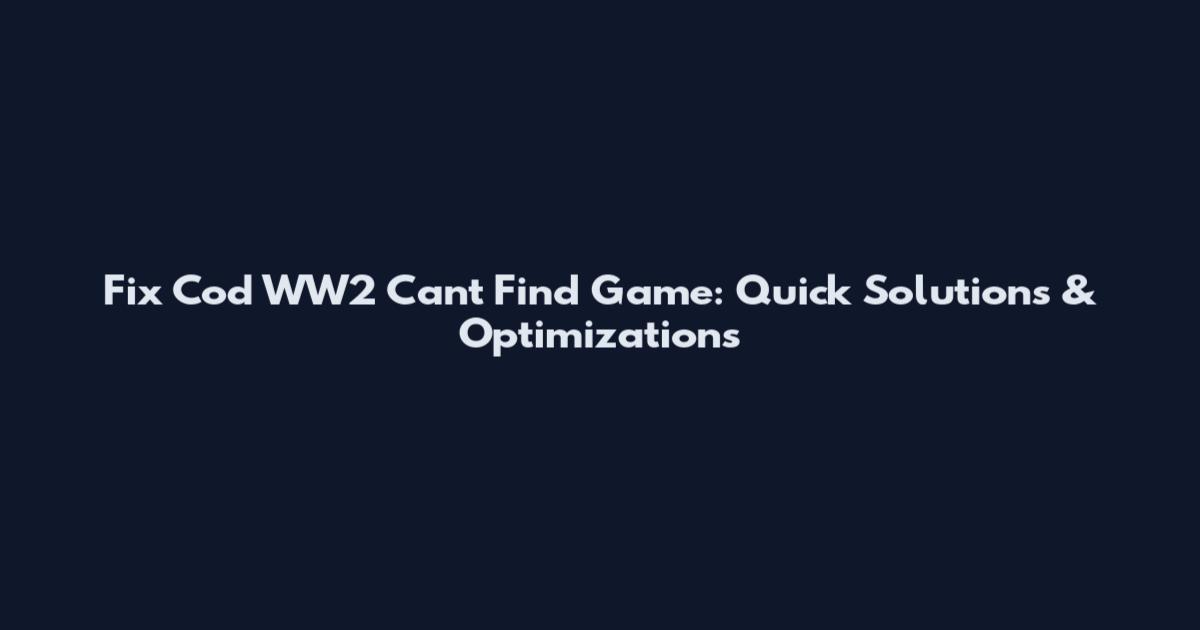 Fix Cod WW2 Cant Find Game: Quick Solutions & Optimizations