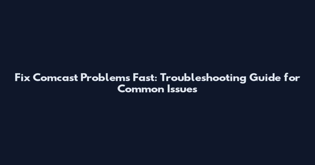 Fix Comcast Problems Fast: Troubleshooting Guide for Common Issues