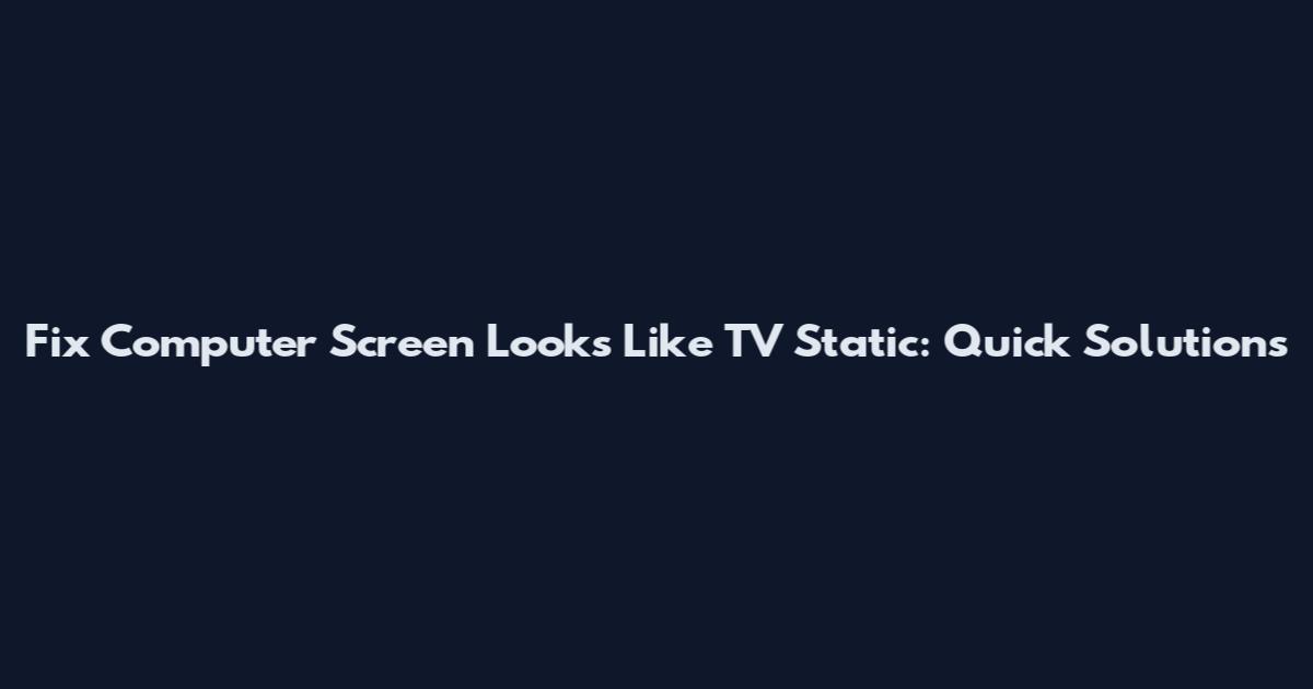 Fix Computer Screen Looks Like TV Static: Quick Solutions