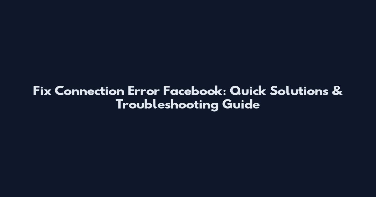 Fix Connection Error Facebook: Quick Solutions & Troubleshooting Guide