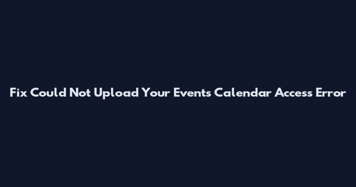 Fix Could Not Upload Your Events Calendar Access Error