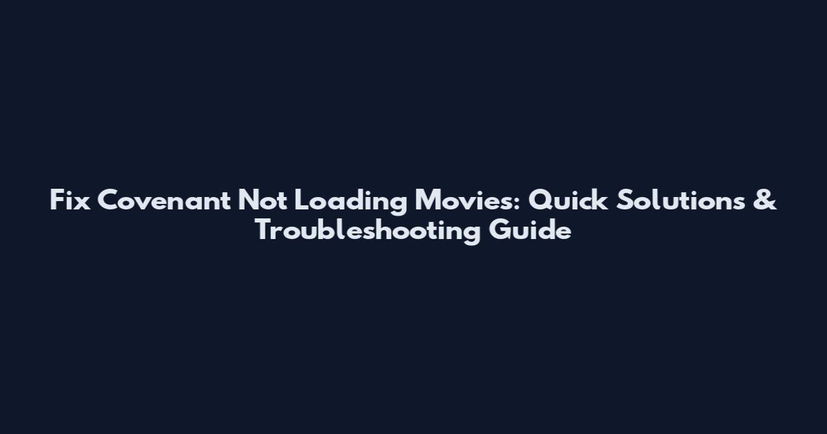 Fix Covenant Not Loading Movies: Quick Solutions & Troubleshooting Guide