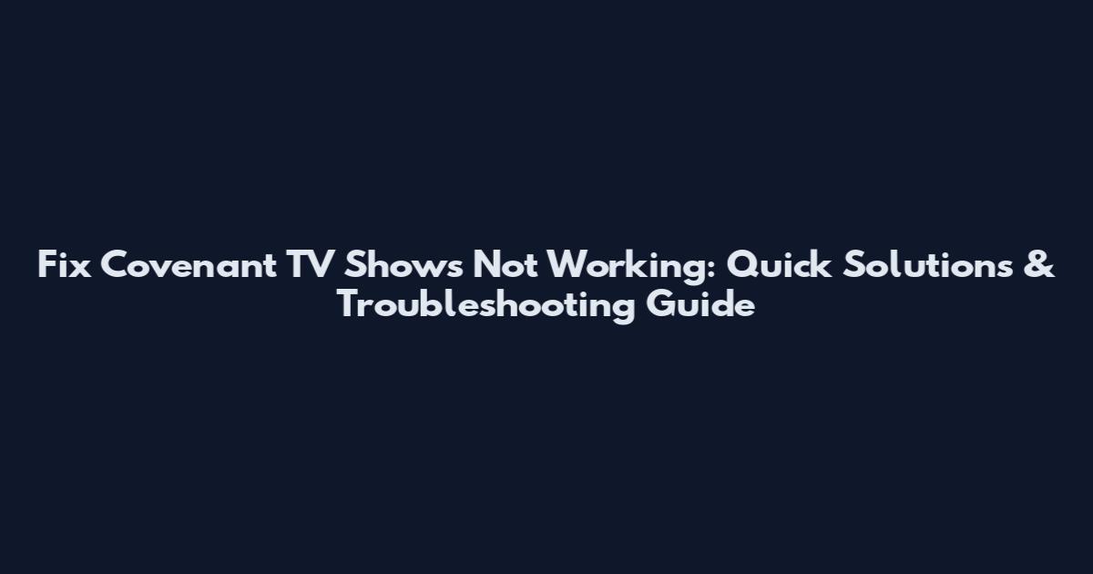 Fix Covenant TV Shows Not Working: Quick Solutions & Troubleshooting Guide