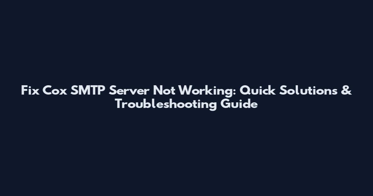 Fix Cox SMTP Server Not Working: Quick Solutions & Troubleshooting Guide