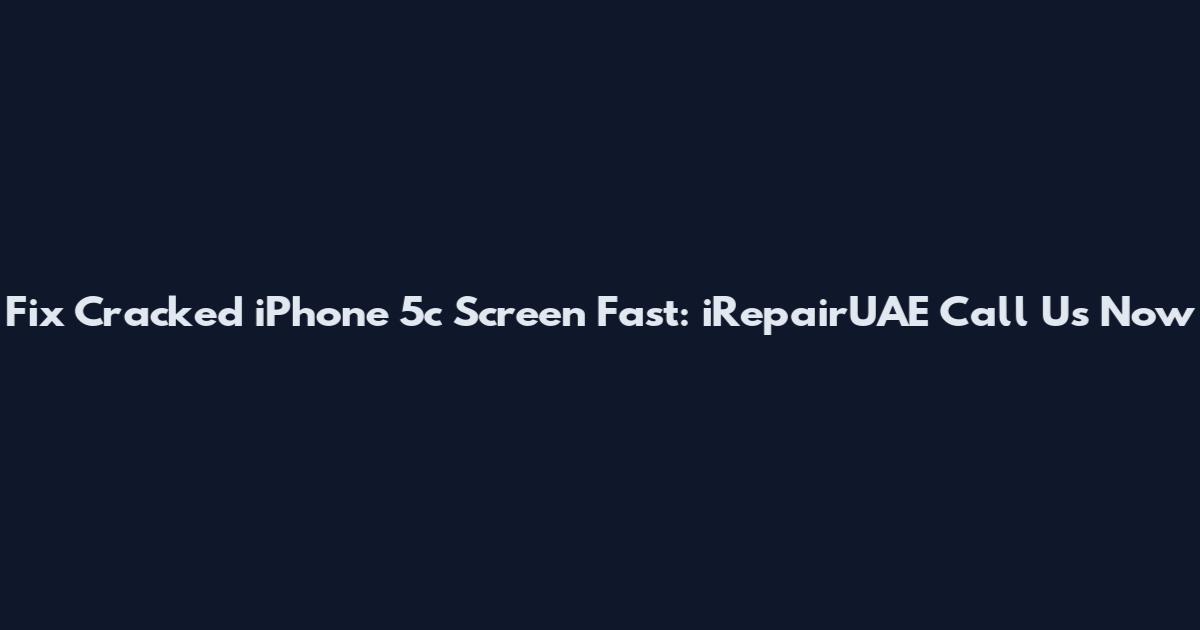 Fix Cracked iPhone 5c Screen Fast: iRepairUAE Call Us Now
