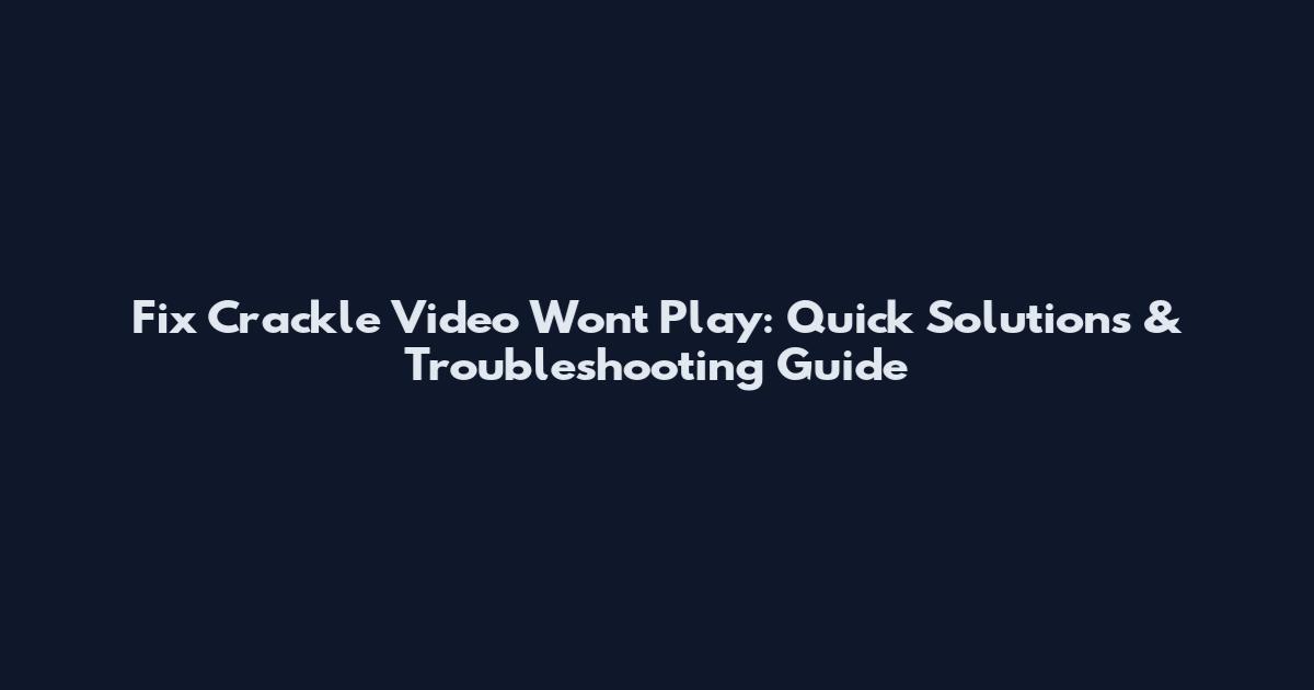 Fix Crackle Video Won't Play: Quick Solutions & Troubleshooting Guide