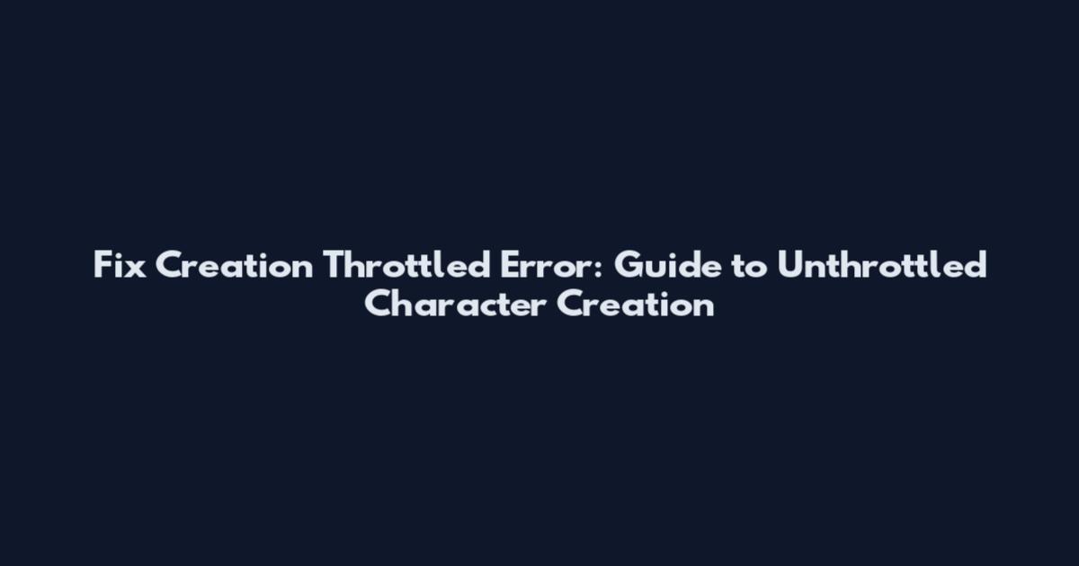 Fix Creation Throttled Error: Guide to Unthrottled Character Creation