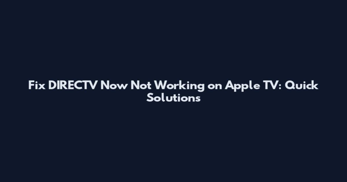 Fix DIRECTV Now Not Working on Apple TV: Quick Solutions