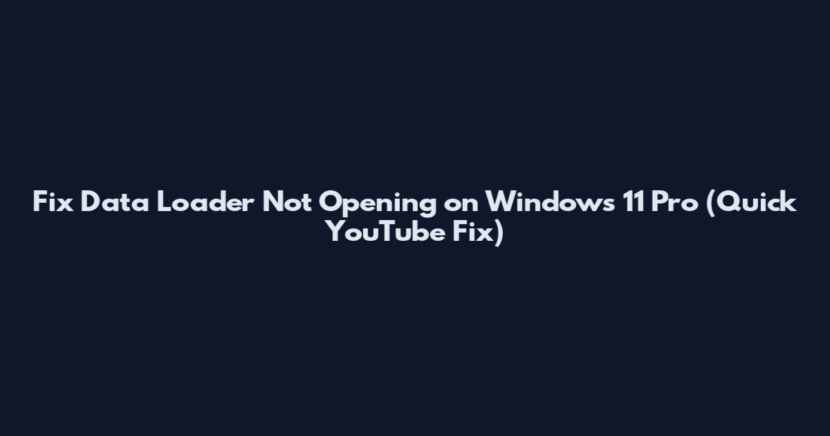 Fix Data Loader Not Opening on Windows 11 Pro (Quick YouTube Fix)