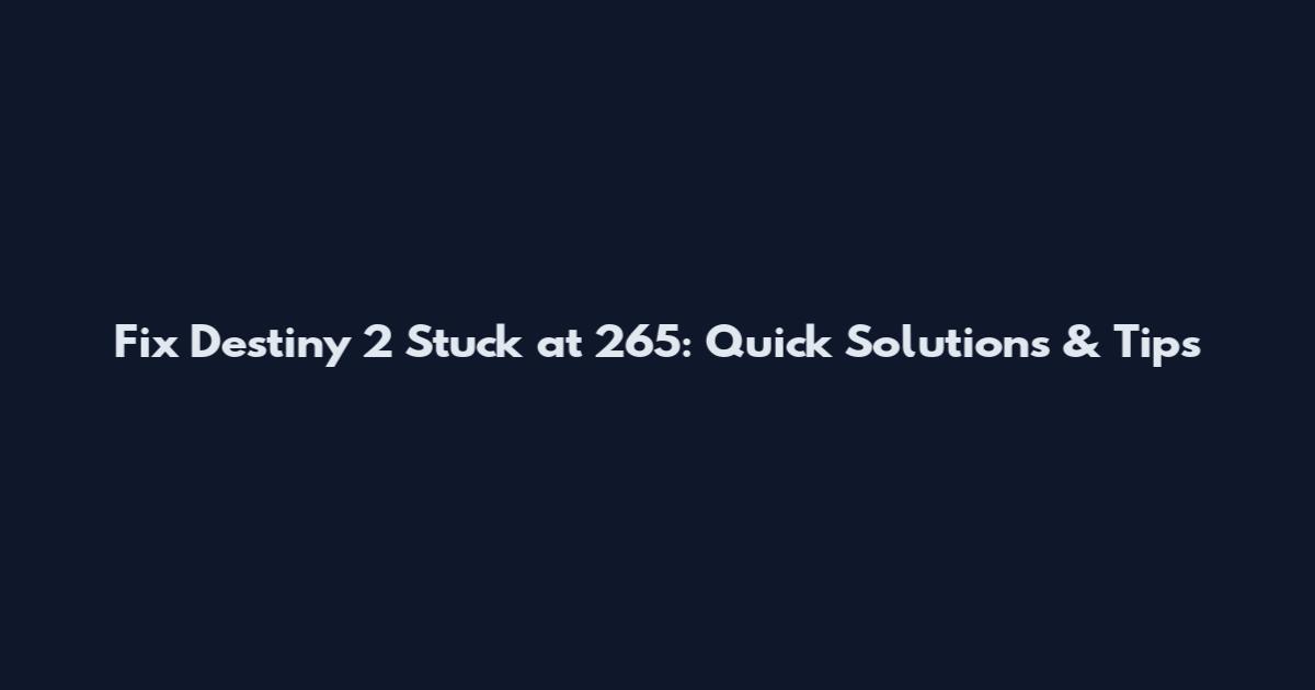 Fix Destiny 2 Stuck at 265: Quick Solutions & Tips