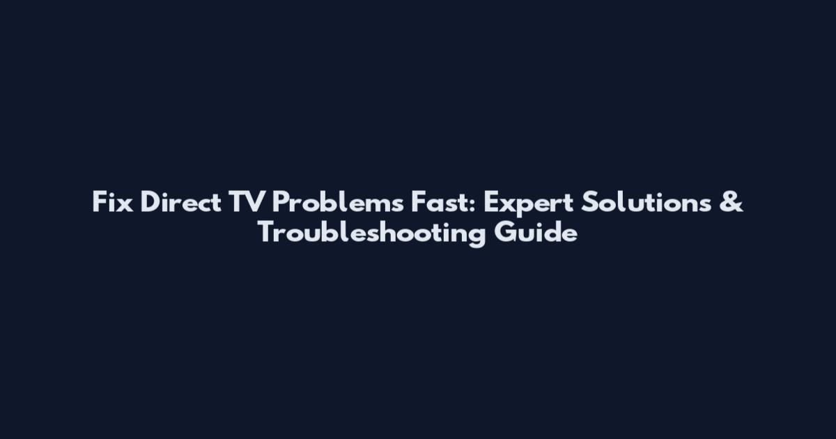 Fix Direct TV Problems Fast: Expert Solutions & Troubleshooting Guide