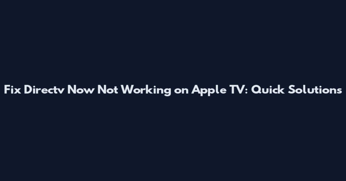 Fix Directv Now Not Working on Apple TV: Quick Solutions