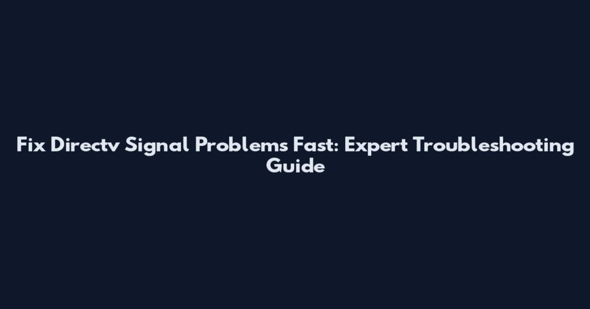Fix Directv Signal Problems Fast: Expert Troubleshooting Guide
