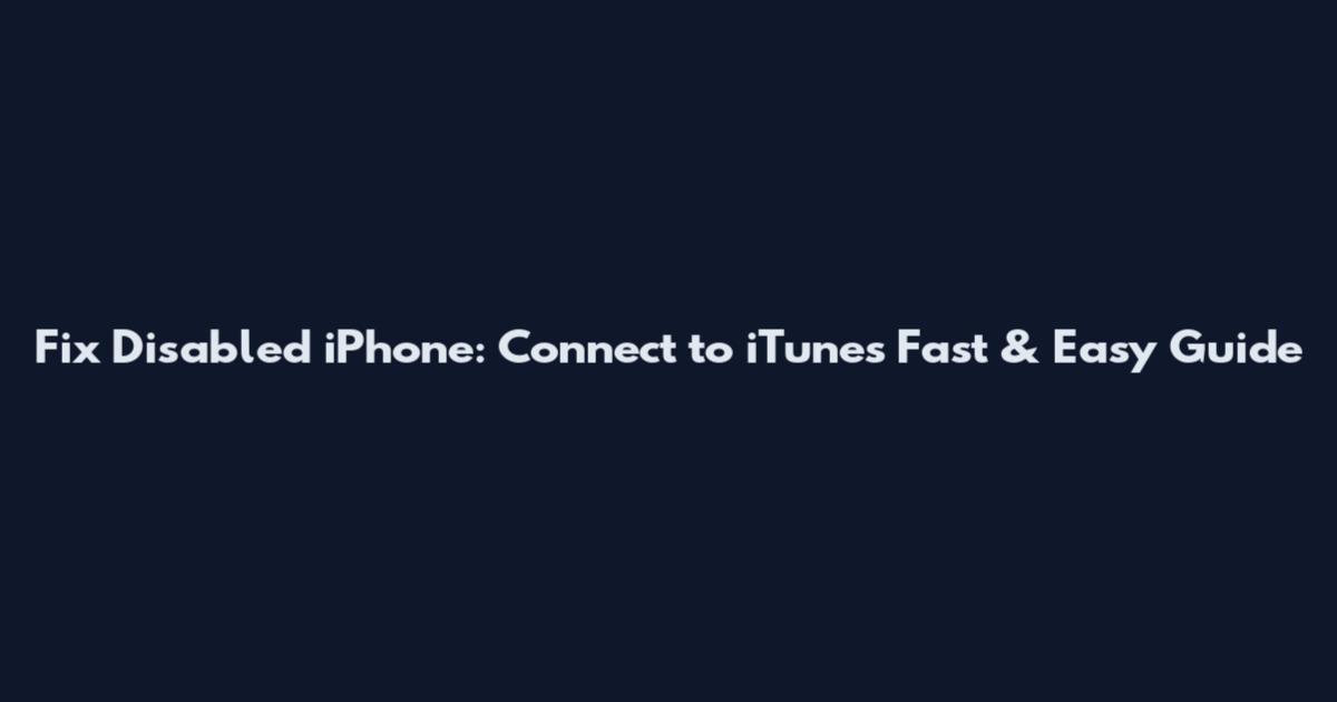 Fix Disabled iPhone: Connect to iTunes Fast & Easy Guide