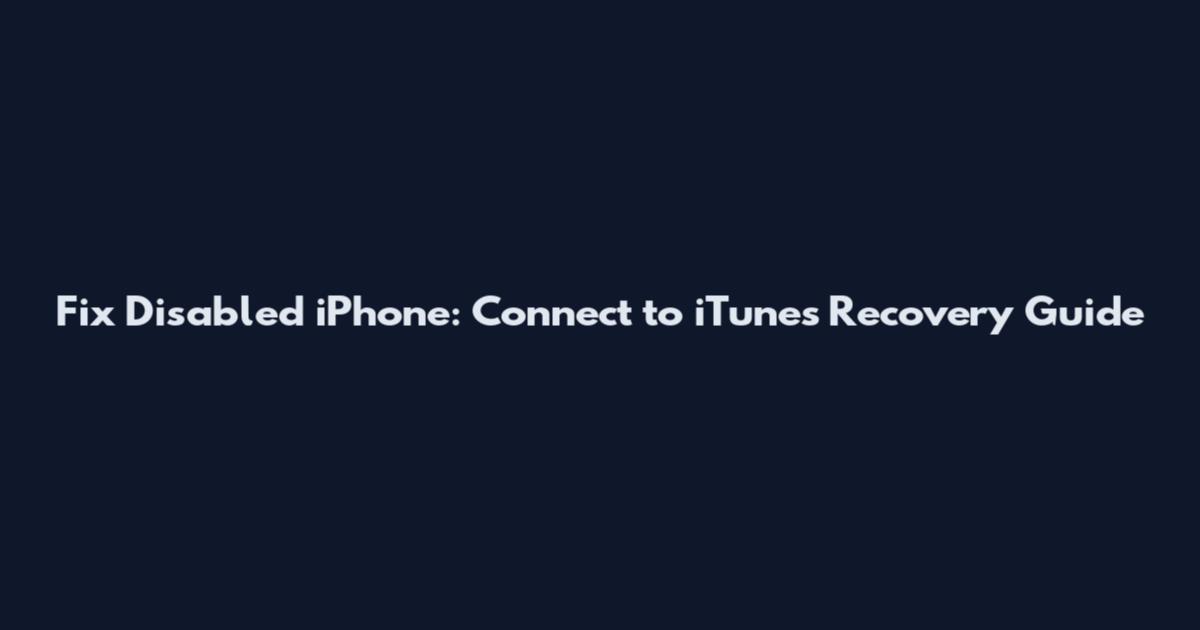 Fix Disabled iPhone: Connect to iTunes Recovery Guide