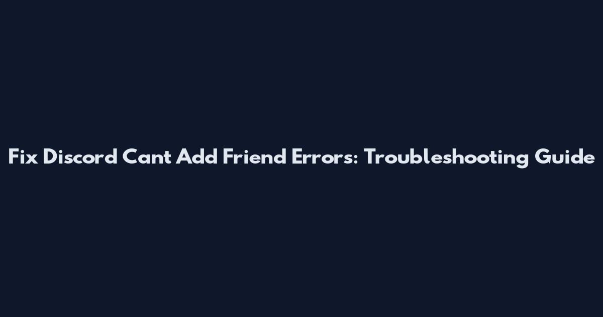 Fix Discord "Can't Add Friend" Errors: Troubleshooting Guide