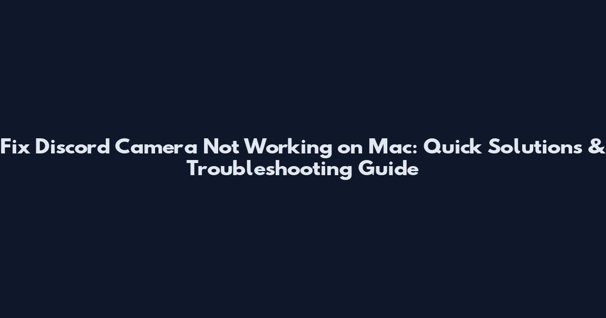Fix Discord Camera Not Working on Mac: Quick Solutions & Troubleshooting Guide