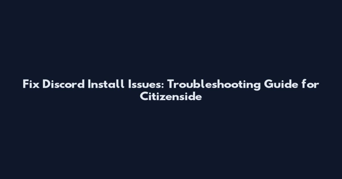 Fix Discord Install Issues: Troubleshooting Guide for Citizenside