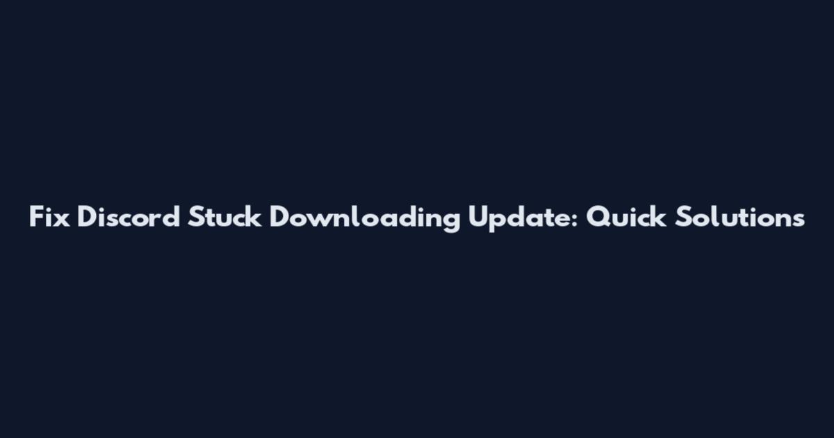 Fix Discord Stuck Downloading Update: Quick Solutions