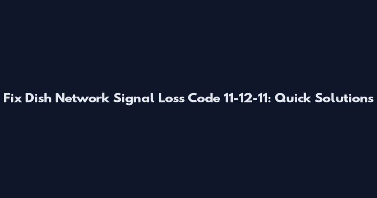 Fix Dish Network Signal Loss Code 11-12-11: Quick Solutions