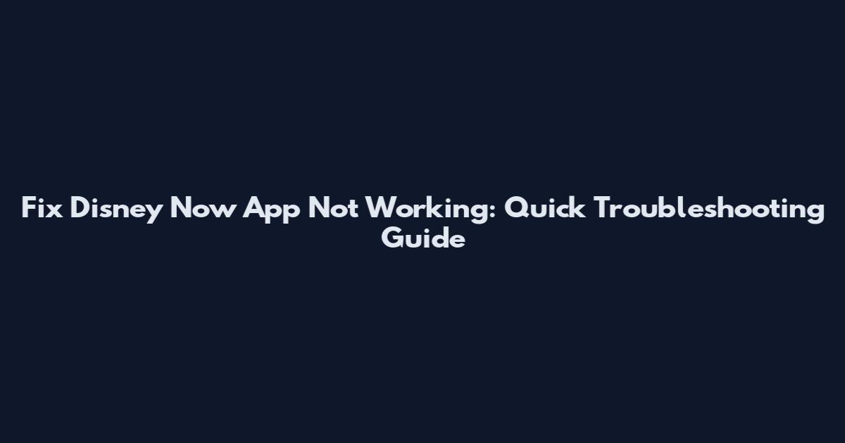 Fix Disney Now App Not Working: Quick Troubleshooting Guide