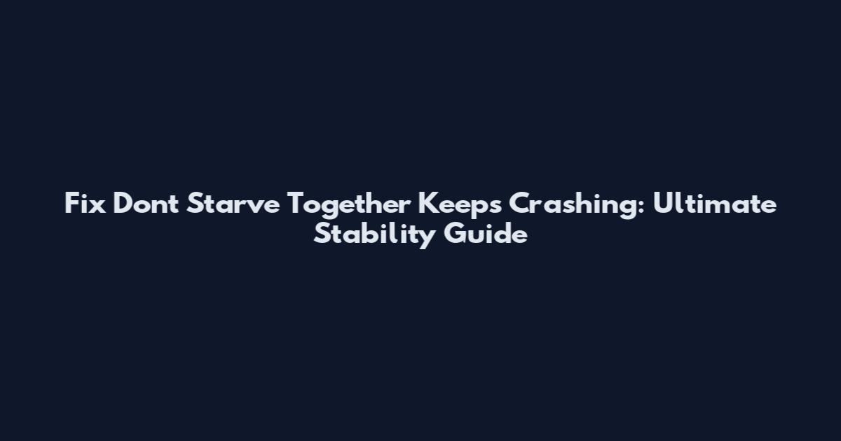 Fix Don't Starve Together Keeps Crashing: Ultimate Stability Guide