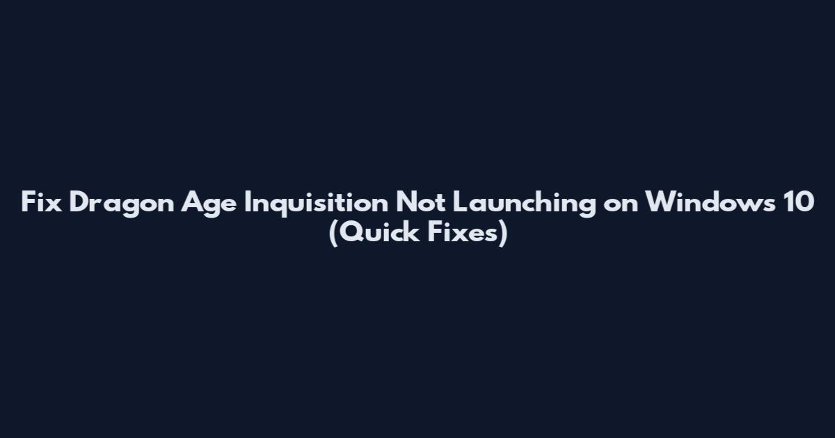 Fix Dragon Age Inquisition Not Launching on Windows 10 (Quick Fixes)