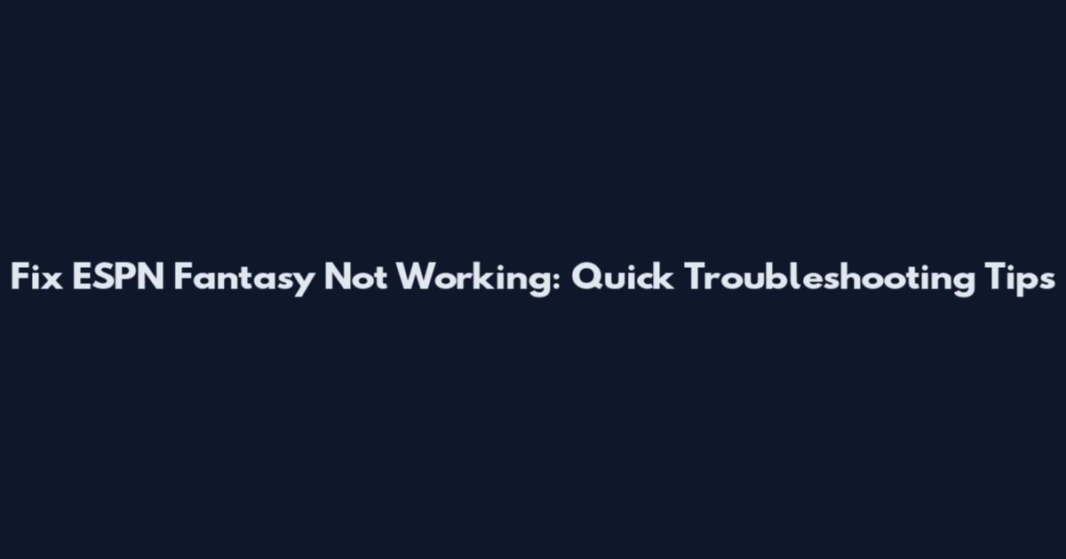 Fix ESPN Fantasy Not Working: Quick Troubleshooting Tips