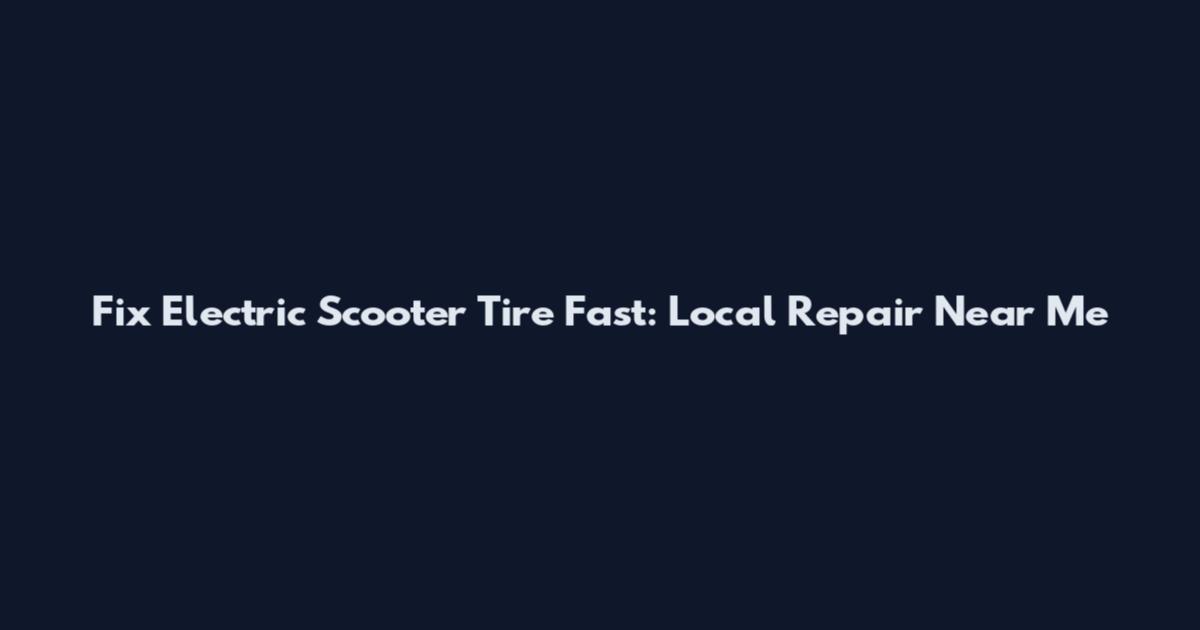 Fix Electric Scooter Tire Fast: Local Repair Near Me