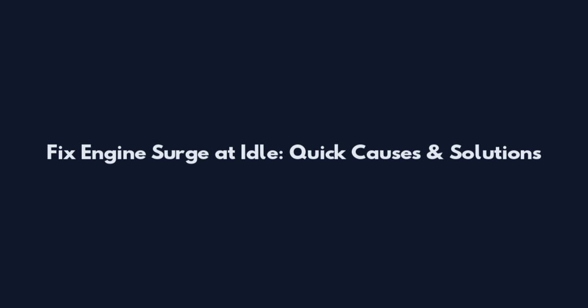 Fix Engine Surge at Idle: Quick Causes & Solutions